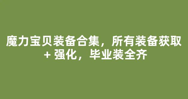 魔力宝贝装备合集，所有装备获取 + 强化，毕业装全齐
